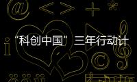 “科创中国”三年行动计划	：实施四类23项重点任务