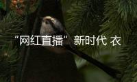 “网红直播”新时代 衣柜企业切勿迷失双眼
