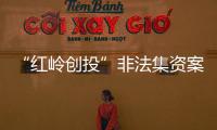 “红岭创投”非法集资案二审维持原判