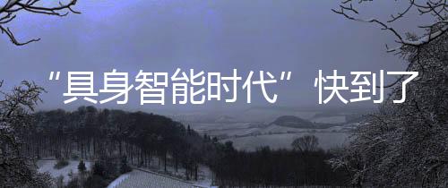 创闻当AI大模型有了身体