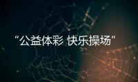 “公益体彩 快乐操场”
：让孩子的体育生活丰富多彩