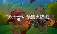 “双十一”预售火热,灶具品牌预售活动多