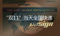 “双11”当天全国快递业务量达6.39亿件	
，是平日的1.87倍
