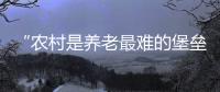 “农村是养老最难的堡垒”： 中国发展高层论坛热议农民养老
