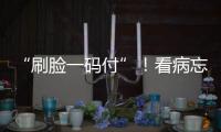 “刷脸一码付”	！看病忘带手机也能秒结算