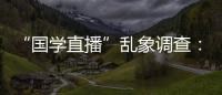 “国学直播”乱象调查
：充斥迷信营销�，收费数千元