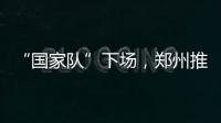 “国家队”下场，郑州推住房“以旧换新”｜政经十事