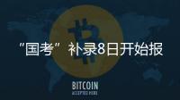 “国考”补录8日开始报名！计划招录2577人