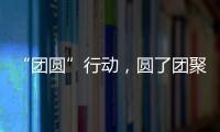 “团圆”行动，圆了团聚梦