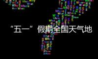 “五一”假期全国天气地图“出炉”，珠海天气→