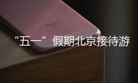 “五一”假期北京接待游客842.6万人次 同比增长81.9%