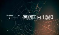 “五一”假期国内出游3.14亿人次