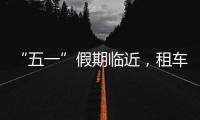 “五一”假期临近，租车自驾市场火热