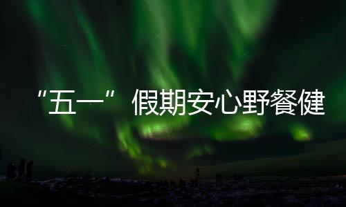 如何做到平安饮食？五一为此