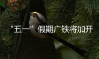 “五一”假期广铁将加开2491趟旅客列车