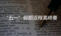 “五一”假期返程高峰要来了，这份安全攻略请牢记