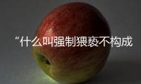 “什么叫强制猥亵不构成犯罪
？”