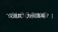 “仅退款”为何落幕？｜说政经事