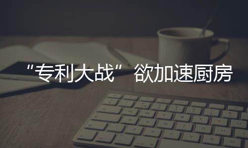 也波及到了厨电领域