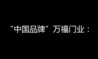 “中国品牌”万福门业：美好的生活，从此开始