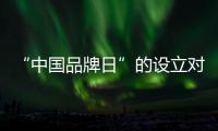 “中国品牌日”的设立对家具行业意义深远