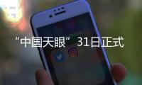 “中国天眼”31日正式向全世界开放