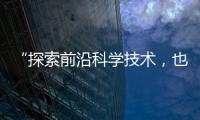 “探索前沿科学技术	，也探索一种新的教育模式”