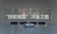 “技能报国”冲金之路：像奥运选拔一样，炼成技工“国家队”