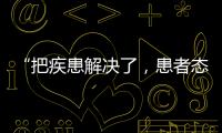 “把疾患解决了，患者态度自然就好了”丨医师节