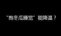 “抱冬瓜睡觉”能降温？医生：并非人人适用