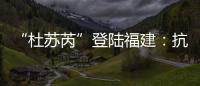 “杜苏芮”登陆福建：抗击台风的24小时