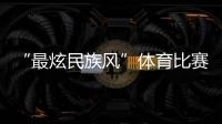“最炫民族风”体育比赛开始！你见过这些有趣的比赛项目吗？