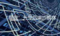 “星舰”升空后爆炸解体：人类距成为“多行星物种”还有多远？