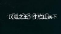 “民酒之王”牛栏山卖不动了吗�？