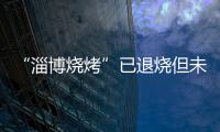“淄博烧烤”已退烧但未凉	，转型旅游城市是“艰难第二步”