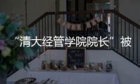 “清大经管学院院长”被清华大学经管学院打假！合作企业致歉
