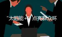 “太阳能+”点亮群众环保低碳新生活