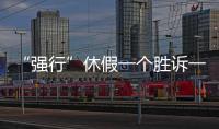 “强行”休假一个胜诉一个败诉�
，缘由何在？