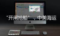 “开闸抢船”，中美海运价格飙升
