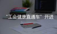 “工会健康直通车”开进富华里，提供免费义诊
