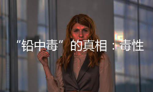 铅中毒更讽刺的并不是铅是
