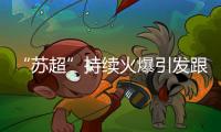 “苏超”持续火爆引发跟风潮	，足球产业链全线受益