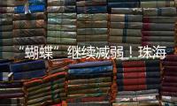 “蝴蝶”继续减弱
！珠海市气象台发布台风最新动态→