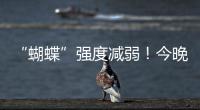 “蝴蝶”强度减弱！今晚到明天珠海仍有暴雨
	！台风位置→