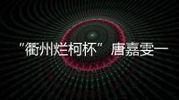 “衢州烂柯杯”唐嘉雯一枝独秀，14名中国棋手晋级16强