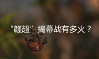 “赣超”揭幕战有多火？接下来……