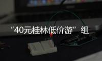 “40元桂林低价游”组团社拟被罚10万！已被吊销许可证