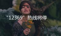 “12369”热线将停用，环保问题投诉换渠道了