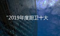 “2019年度厨卫十大人气品牌总评榜”荣耀揭晓