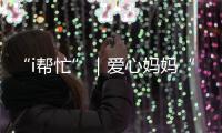“i帮忙”｜爱心妈妈“六一”礼物派送计划开启
！